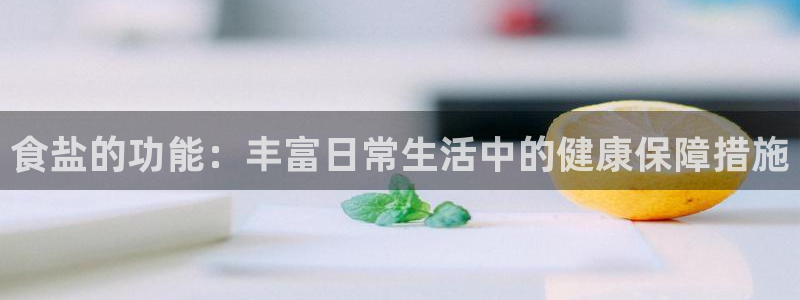 威九国际电影HD：食盐的功能：丰富日常生活中的健康保障措施